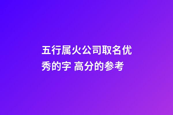 五行属火公司取名优秀的字 高分的参考-第1张-公司起名-玄机派